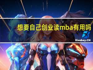 想要自己创业读mba有用吗