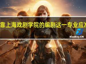 想要靠上海戏剧学院的编剧这一专业应准备些什么
