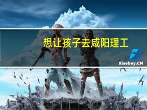 想让孩子去咸阳理工，想问他们有什么专业课