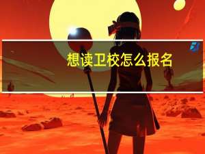 想读卫校怎么报名