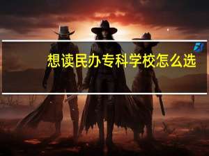 想读民办专科学校怎么选