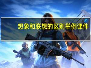 想象和联想的区别举例课件（想象和联想的区别）