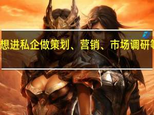 想进私企做策划、营销、市场调研等工作，大学应该学什么专业
