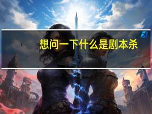 想问一下什么是剧本杀