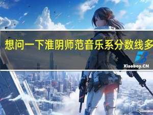 想问一下淮阴师范音乐系分数线多少呀