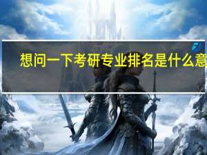 想问一下考研专业排名是什么意思