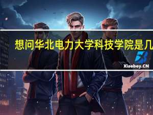想问华北电力大学科技学院是几本