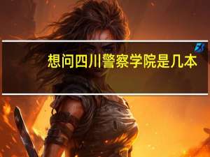 想问四川警察学院是几本