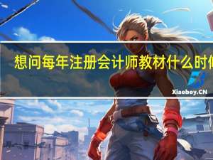 想问每年注册会计师教材什么时候出