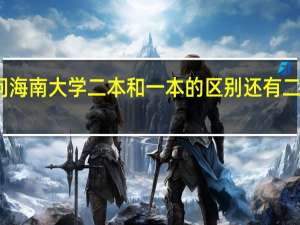 想问 海南大学二本和一本的区别还有二本怎么样