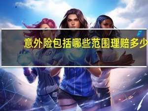 意外险包括哪些范围理赔多少