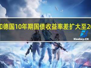 意大利和德国10年期国债收益率差扩大至206个基点以上