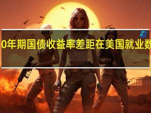 意大利和德国10年期国债收益率差距在美国就业数据公布后扩大至203.4个基点为自3月以来最大差距