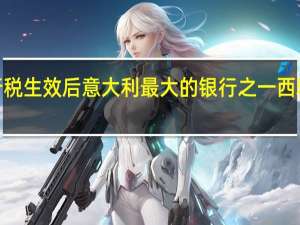 意大利新银行税生效后意大利最大的银行之一西雅那银行盘初跌超8%