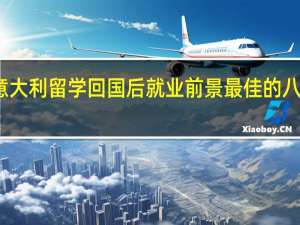 意大利留学回国后就业前景最佳的八大专业