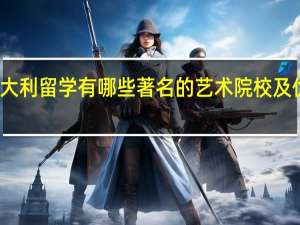 意大利留学有哪些著名的艺术院校及优秀专业