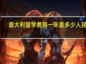 意大利留学费用一年是多少人民币