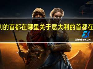 意大利的首都在哪里 关于意大利的首都在哪里的介绍