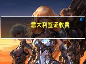 意大利签证收费(意大利签证要多少钱)