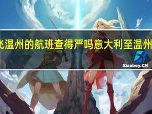 意大利飞温州的航班查得严吗 意大利至温州开通临时航班
