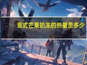 意式芒果奶冻的热量是多少