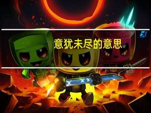 意犹未尽的意思