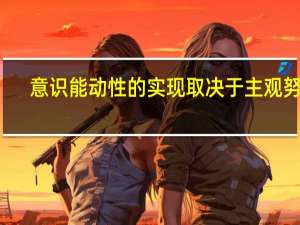意识能动性的实现取决于主观努力（意识能动性）