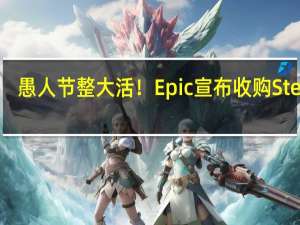 愚人节整大活！Epic宣布收购Steam：自嘲10分钟极速登录