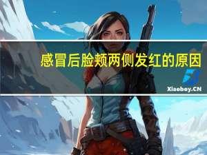 感冒后脸颊两侧发红的原因（脸颊两侧发红的原因）