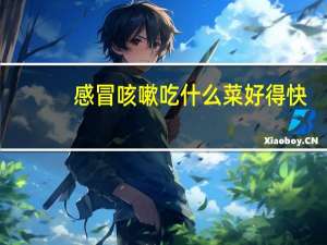 感冒咳嗽吃什么菜好得快（感冒咳嗽吃什么菜好）