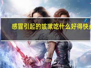 感冒引起的咳嗽吃什么好得快点（感冒引起的咳嗽吃什么好得快）