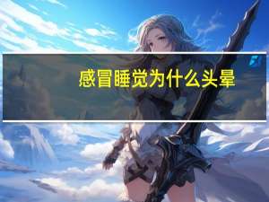 感冒睡觉为什么头晕（感冒睡觉为什么出汗）