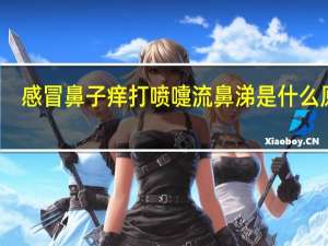 感冒鼻子痒打喷嚏流鼻涕是什么原因（鼻子痒打喷嚏流鼻涕是什么感冒）