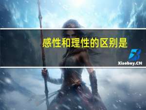 感性和理性的区别是（感性和理性的区别）