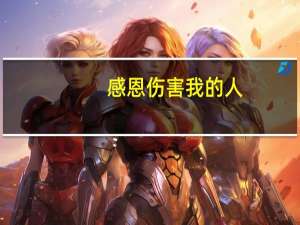 感恩伤害我的人（感谢伤害过我的人）