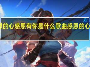 感恩的心感恩有你是什么歌曲 感恩的心感谢有你