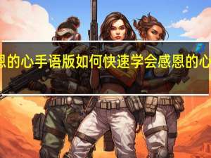 感恩的心手语版如何快速学会 感恩的心手语教学