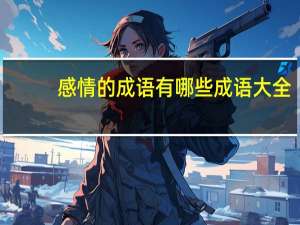 感情的成语有哪些成语大全（感情-词语简介）