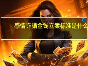 感情诈骗金钱立案标准是什么