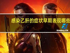 感染乙肝的症状早期表现哪些（感染乙肝的症状）