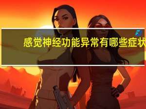 感觉神经功能异常有哪些症状（感觉神经有哪些）
