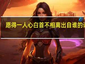 愿得一人心白首不相离出自谁的诗句（愿得一人心 白首不相离）