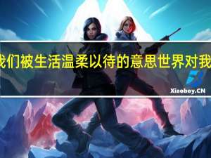愿我们被生活温柔以待的意思 世界对我温柔以待