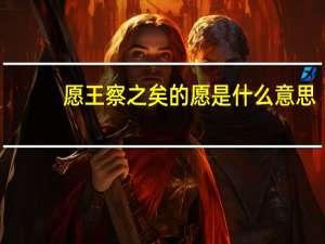 愿王察之矣的愿是什么意思