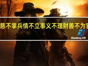 慈不掌兵情不立事义不理财善不为官图片（慈不掌兵情不立事义不理财善不为官）
