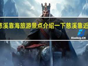 慈溪靠海旅游景点介绍一下 慈溪靠近海边吗