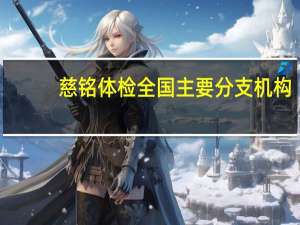慈铭体检全国主要分支机构: