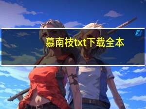 慕南枝txt下载全本（慕南枝txt下载）