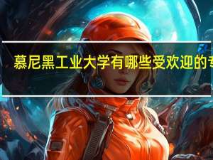 慕尼黑工业大学有哪些受欢迎的专业