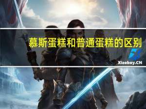 慕斯蛋糕和普通蛋糕的区别
